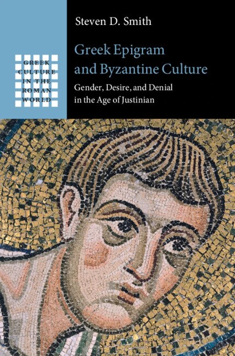 Greek Epigram and Byzantine Culture: Gender, Desire, Denial the Age of Justinian