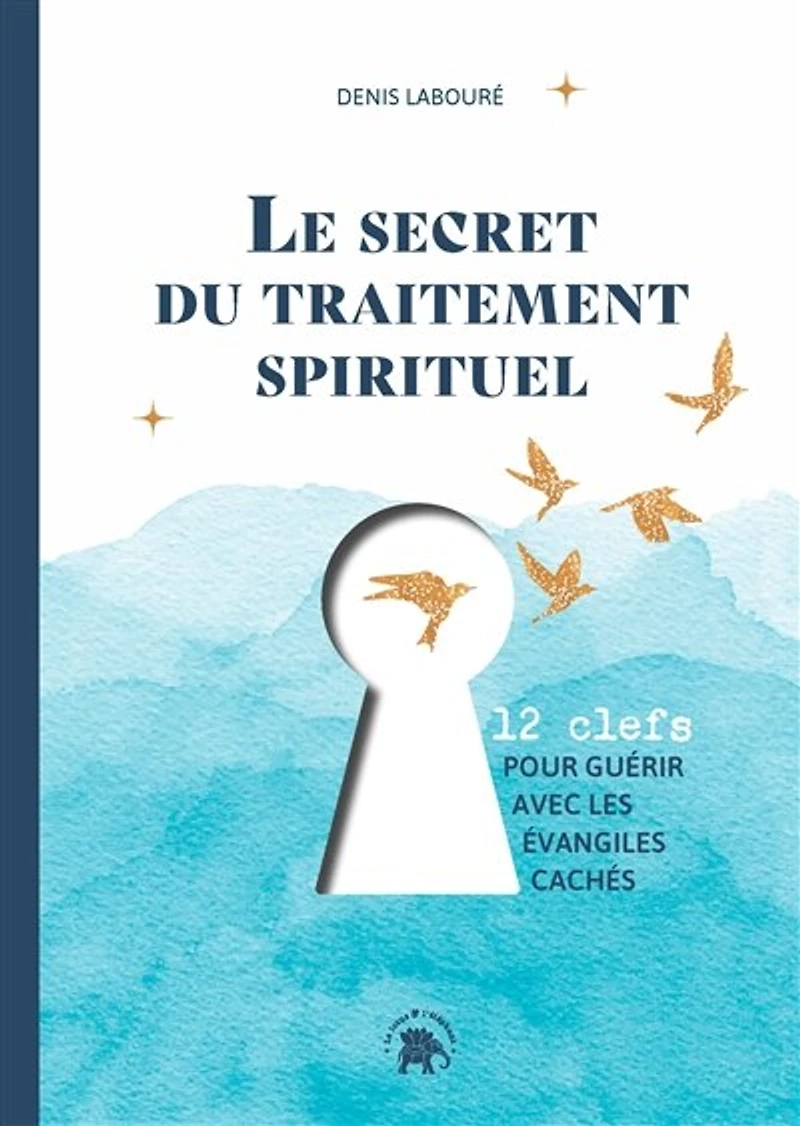 Le secret du traitement spirituel: 12 clefs pour guérir avec les Evangiles cachés