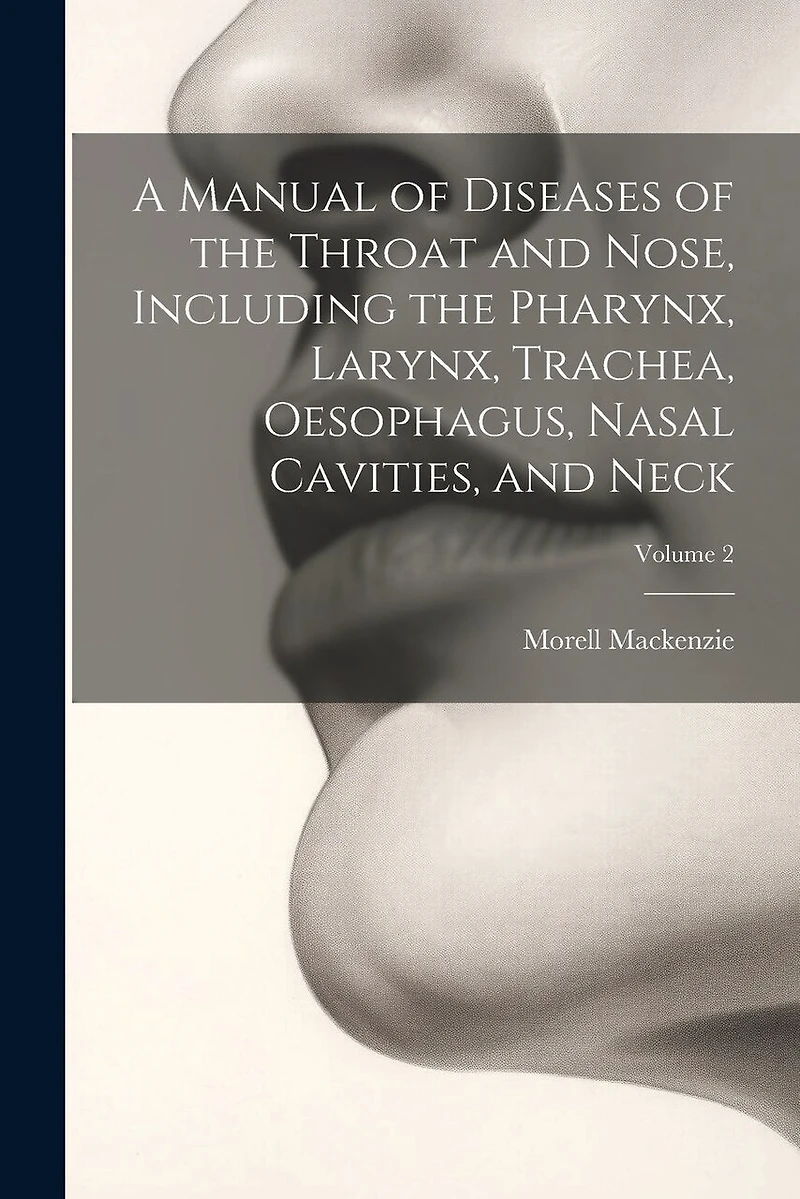 A Manual of Diseases of the Throat and Nose, Including the Pharynx, Larynx, Trachea, Oesophagus, Nasal Cavities
