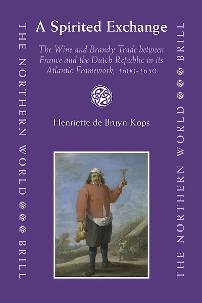 A Spirited Exchange: The Wine and Brandy Trade between France and the Dutch Republic in its Atlantic Framework, 1600-1650