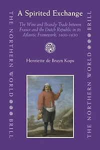 A Spirited Exchange: The Wine and Brandy Trade between France and the Dutch Republic in its Atlantic Framework, 1600-1650