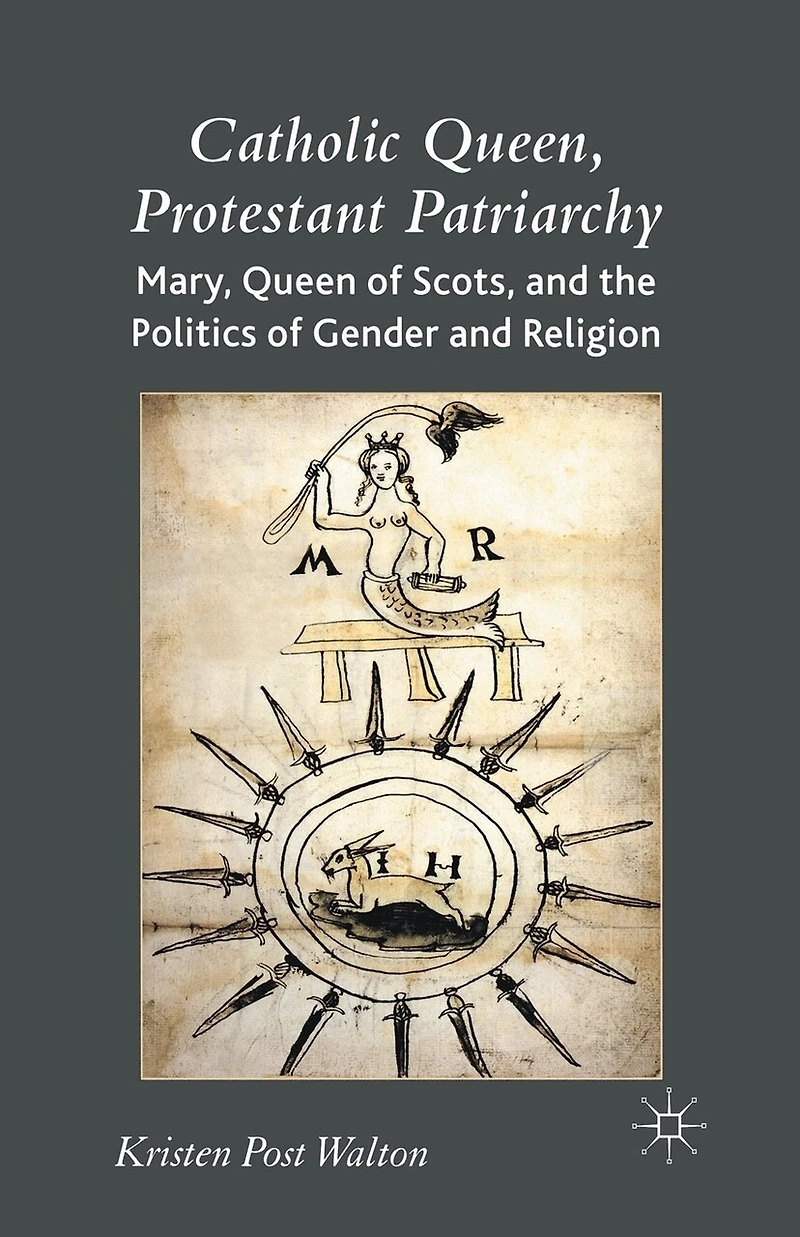 Catholic Queen, Protestant Patriarchy: Mary Queen of Scots and the Politics Gender Religion