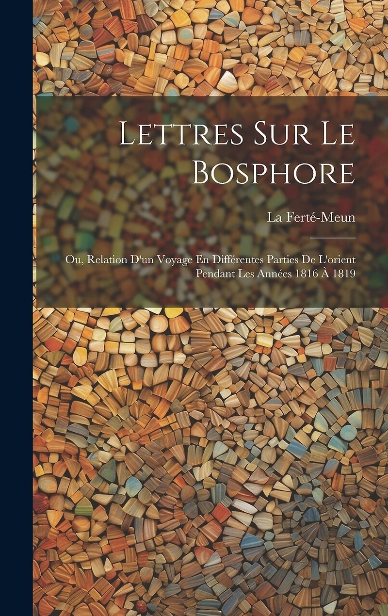 Lettres Sur Le Bosphore: Ou, Relation D'un Voyage En Différentes Parties De L'orient Pendant Les Années 1816 À 1819