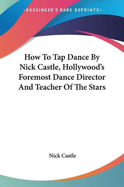 How To Tap Dance By Nick Castle, Hollywood's Foremost Dance Director And Teacher Of The Stars