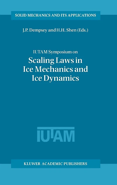 Iutam Symposium on Scaling Laws in Ice Mechanics and Ice Dynamics: Proceedings of the Iutam Symposium Held in Fairbanks, Alaska, U.S.A., 13-16 June 2000