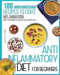 Anti-inflammatory diet for beginners: 100 Mouthwatering Recipes to Fight Inflammation, Boost the Immune System and Your Weight Loss.