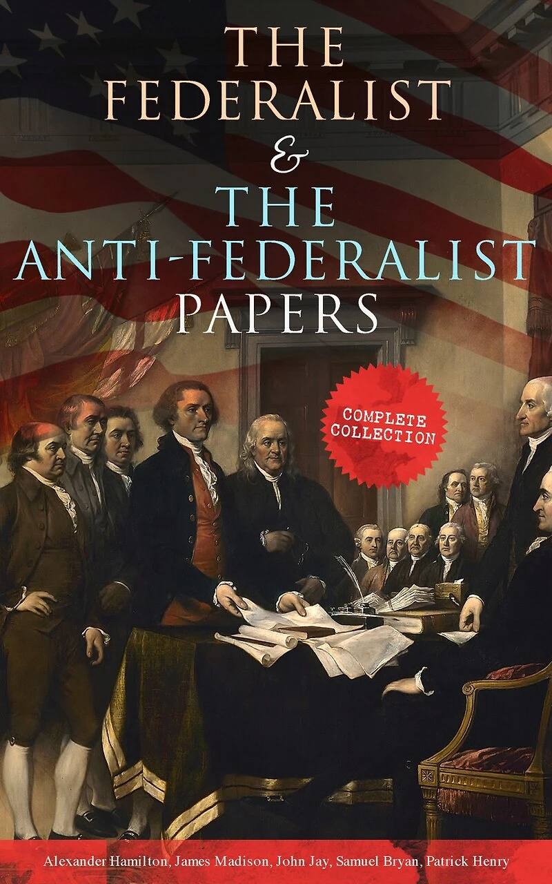 the Federalist & Anti-Federalist Papers: Complete Collection: Including U.S. Constitution, Declaration of Independence, Bill Rights, Important Documents by Founding Fathers more