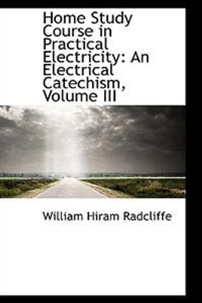 Home Study Course Practical Electricity: An Electrical Catechism ..., Volume 3