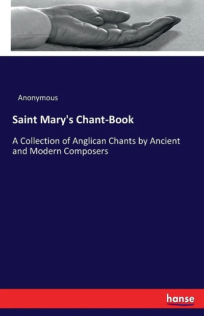 Saint Mary's Chant-Book: A Collection of Anglican Chants by Ancient and Modern Composers