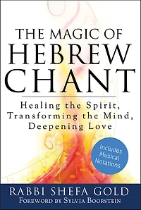 the Magic Of Hebrew Chant: Healing Spirit, Transforming Mind, Deepening Love