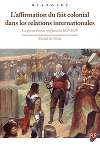 L' affirmation du fait colonial dans les relations internationales: la guerre franco-anglaise de 1627-1629