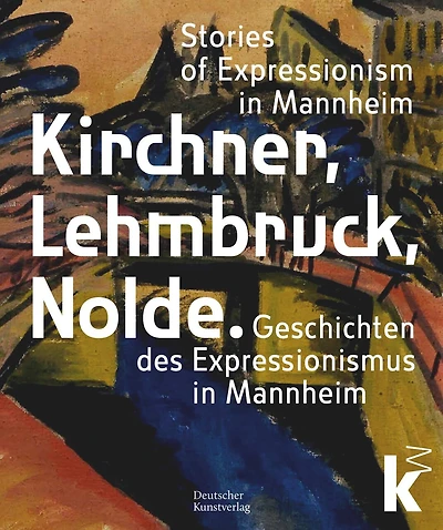 Kirchner, Lehmbruck, Nolde: Stories of Expressionism in Mannheim. Geschichten des Expressionismus in Mannheim
