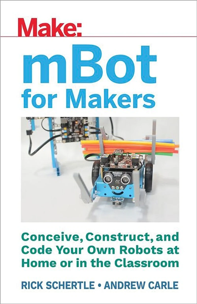 mBot for Makers: Conceive, Construct, and Code Your Own Robots at Home or the Classroom