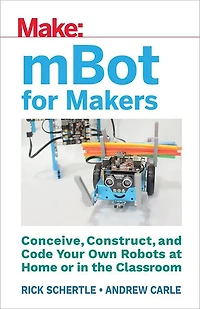 mBot for Makers: Conceive, Construct, and Code Your Own Robots at Home or the Classroom
