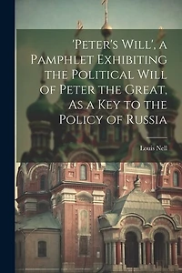 'peter's Will', a Pamphlet Exhibiting the Political Will of Peter the Great, As a Key to the Policy of Russia