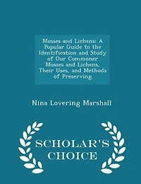 Mosses and Lichens: A Popular Guide to the Identification and Study of Our Commoner Mosses and Lichens, Their Uses, and