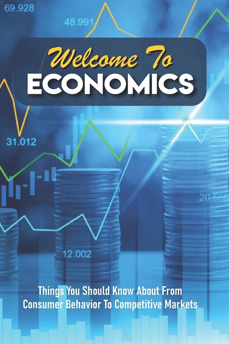Welcome To Economics: Things You Should Know About From Consumer Behavior To Competitive Markets: Introduction To Microeconomics