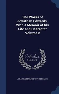 The Works of Jonathan Edwards, With a Memoir of his Life and Character Volume 2