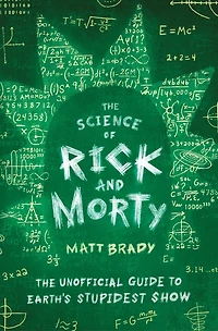 The Science of Rick and Morty: Unofficial Guide to Earth's Stupidest Show