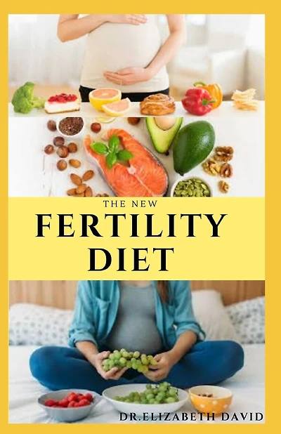 The New Fertility Diet: Ideal Diet to Optimize Conception and Deliver Healthy Babies