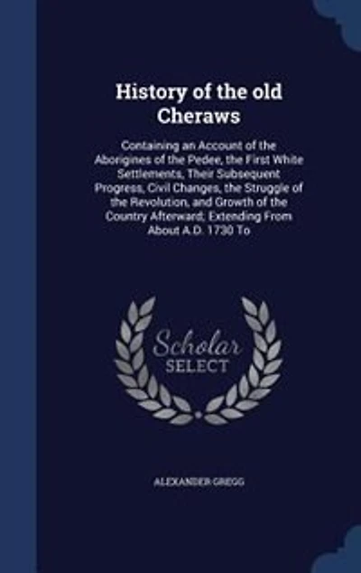 History of the old Cheraws: Containing an Account of the Aborigines of the Pedee, the First White Settlements, Their Subsequent