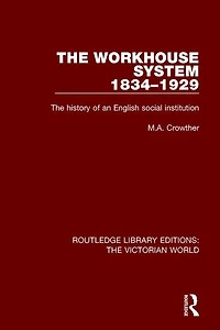 The Workhouse System 1834-1929: History of an English Social Institution