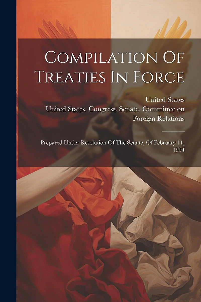 Compilation Of Treaties In Force: Prepared Under Resolution Of The Senate, Of February 11, 1904