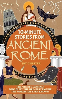 10-Minute Stories From Ancient Rome: The Mighty Mortals Who Built the Greatest Empire the World has ever known.