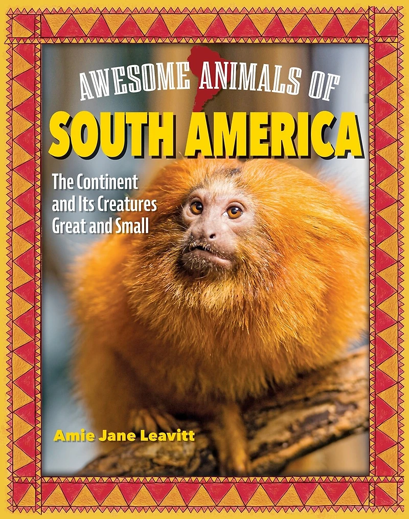 Awesome Animals of South America: The Continent and Its Creatures Great Small
