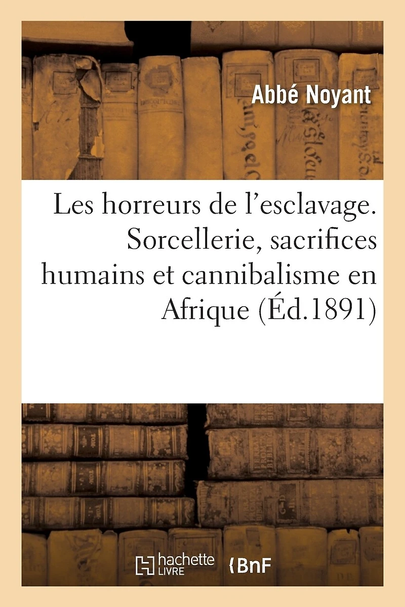 Les Horreurs de l'Esclavage. Sorcellerie, Sacrifices Humains Et Cannibalisme En Afrique