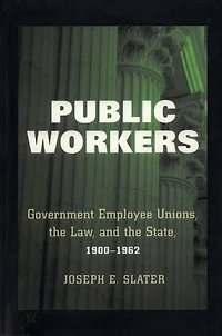 Public Workers: Government Employee Unions, the Law, and State, 1900–1962