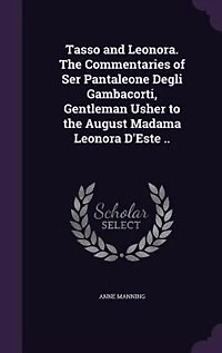 Tasso and Leonora; the Commentaries of Ser Pantaleone Degli Gambacorti, Gentleman Usher to August Madama Leonora D'Este