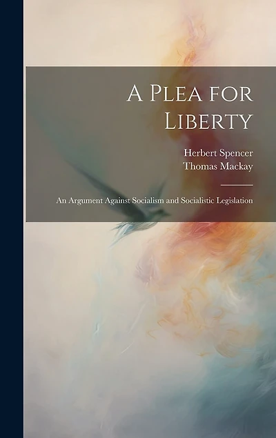 A Plea for Liberty: An Argument Against Socialism and Socialistic Legislation