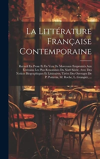 La Littérature Française Contemporaine: Recueil En Prose Et En Vers De Morceaux Empruntés Aux Éerivains Les Plus Renommés Du Xix0 Siècle. Avec Des Notices Biographiques Et Littéraires, Tirèes Des Ouvrages De P. Poitevin, M. Roche, L. Grangier, ...