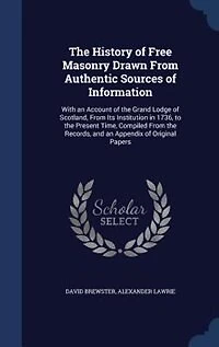 The History of Free Masonry Drawn From Authentic Sources of Information: With an Account of the Grand Lodge of Scotland, From Its Institution in 1736, to the Present Time,