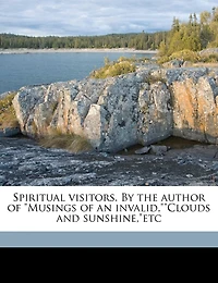 Spiritual Visitors. By the Author of "Musings an Invalid,""Clouds and Sunshine,"etc