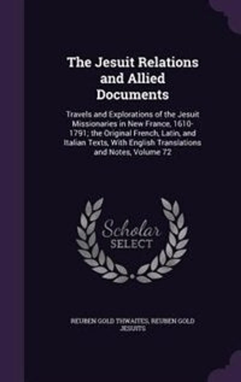 the Jesuit Relations and Allied Documents: Travels Explorations of Missionaries New France, 1610-1791 Index.; Volume 72