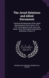 the Jesuit Relations and Allied Documents: Travels Explorations of Missionaries New France, 1610-1791 Index.; Volume 72