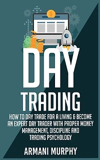 Day Trading: How To Day Trade For A Living & Become An Expert Day Trader With Proper Money Management, Disciplin