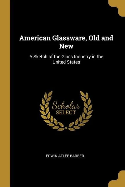 American Glassware, Old and New: A Sketch of the Glass Industry in the United States