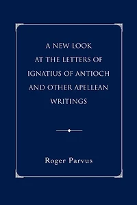 A New Look at the Letters of Ignatius of Antioch and other Apellean Writings