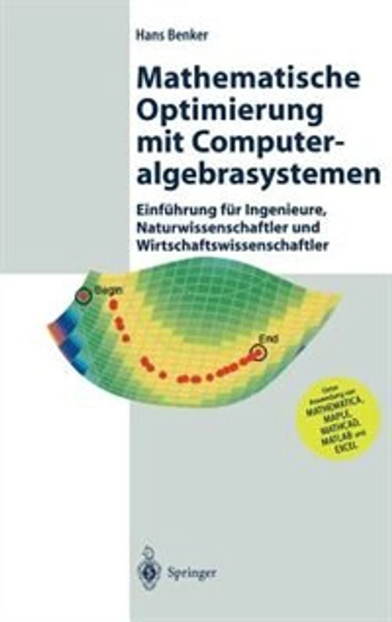 Mathematische Optimierung mit Computeralgebrasystemen: Einführung für Ingenieure, Naturwissenschaflter und Wirtschaftswissenschaftler unter Anwendung von MATHEMATICA, MAPLE, MATHCAD, MATLAB EXCEL