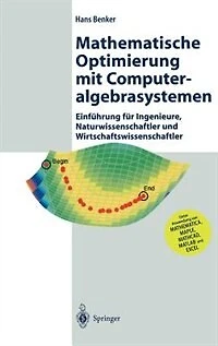 Mathematische Optimierung mit Computeralgebrasystemen: Einführung für Ingenieure, Naturwissenschaflter und Wirtschaftswissenschaftler unter Anwendung von MATHEMATICA, MAPLE, MATHCAD, MATLAB EXCEL
