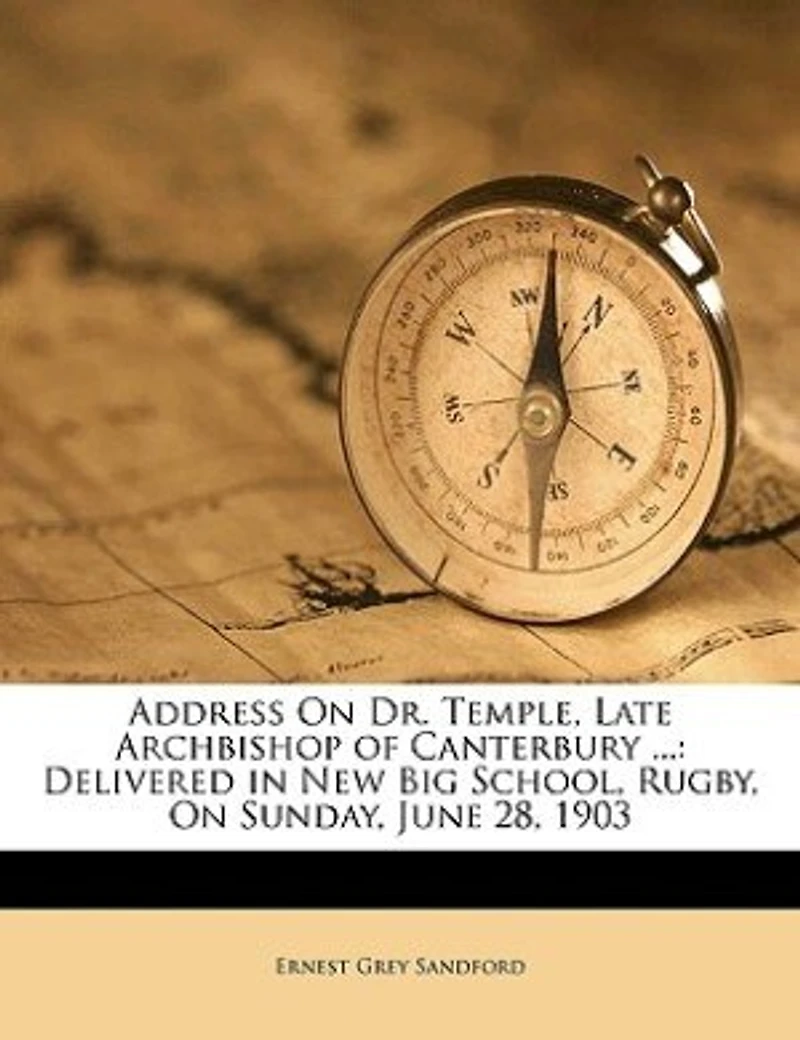 Address On Dr. Temple, Late Archbishop of Canterbury ...: Delivered New Big School, Rugby, Sunday, June 28, 1903