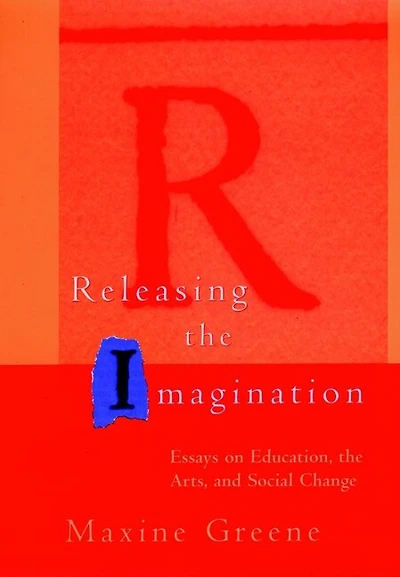Releasing the Imagination: Essays on Education, Arts, and Social Change