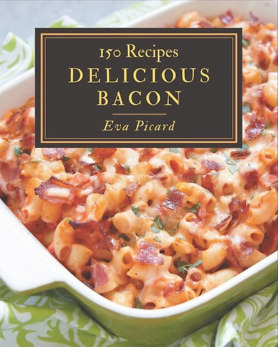 150 Delicious Bacon Recipes: The Best-ever of Bacon Cookbook
