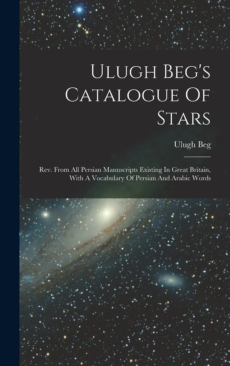 Ulugh Beg's Catalogue Of Stars: Rev. From All Persian Manuscripts Existing In Great Britain