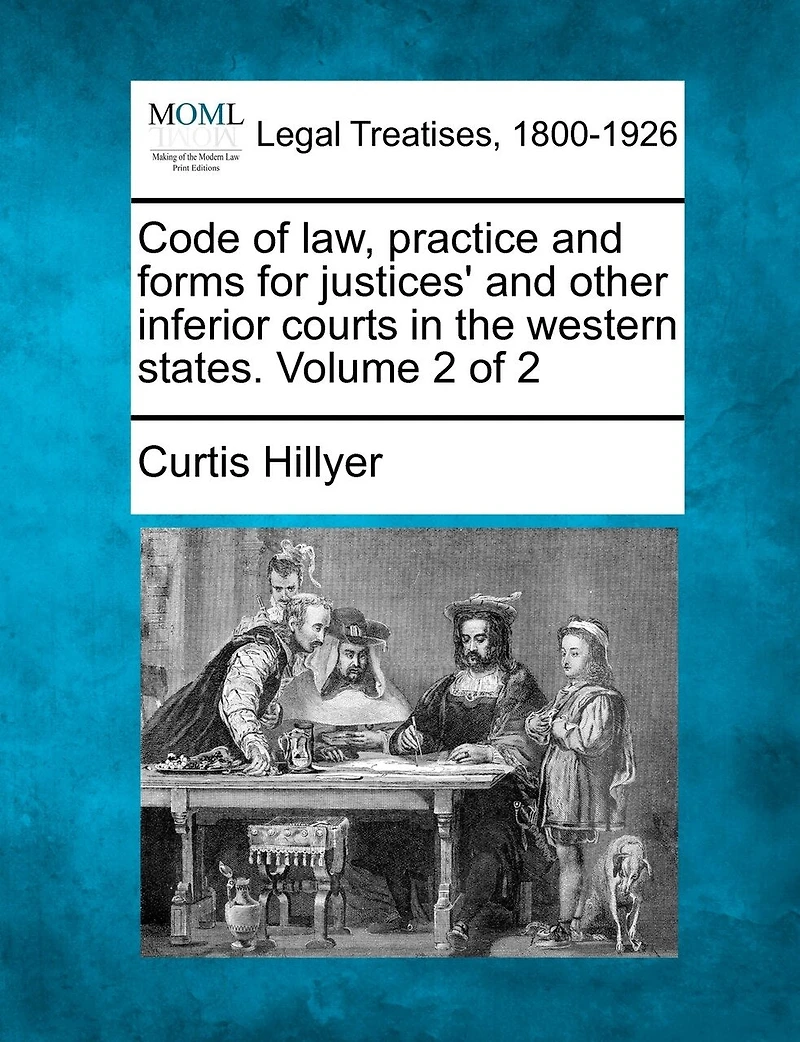 Code Of Law, Practice And Forms For Justices' And Other Inferior Courts In The Western States. Volume 2 Of 2