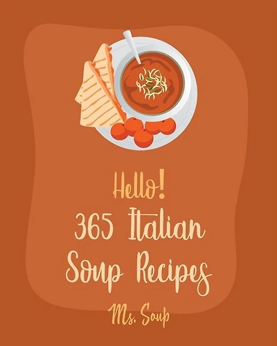 Hello! 365 Italian Soup Recipes: Best Italian Soup Cookbook Ever For Beginners [Italian Slow Cooker Cookbook, Italian Seafood Cookbook, Mediterranean Soup Cookbook, Microwave Soup Cookbook] [Book 1]