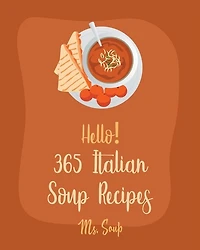 Hello! 365 Italian Soup Recipes: Best Italian Soup Cookbook Ever For Beginners [Italian Slow Cooker Cookbook, Italian Seafood Cookbook, Mediterranean Soup Cookbook, Microwave Soup Cookbook] [Book 1]